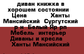 диван-книжка в хорошем состоянии › Цена ­ 2 000 - Ханты-Мансийский, Сургутский р-н, Белый Яр рп Мебель, интерьер » Диваны и кресла   . Ханты-Мансийский